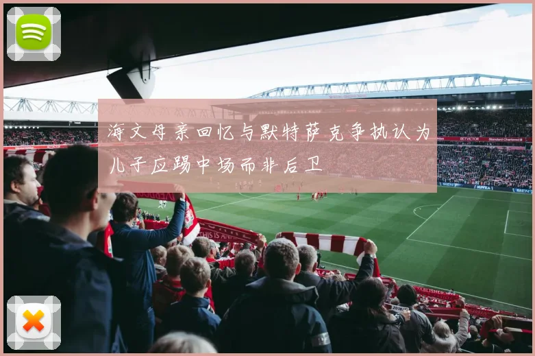 海文母亲回忆与默特萨克争执认为儿子应踢中场而非后卫