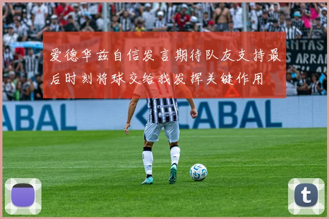 爱德华兹自信发言期待队友支持最后时刻将球交给我发挥关键作用