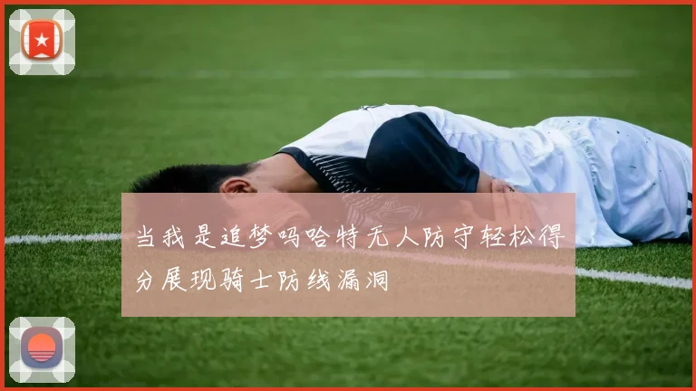 当我是追梦吗哈特无人防守轻松得分展现骑士防线漏洞