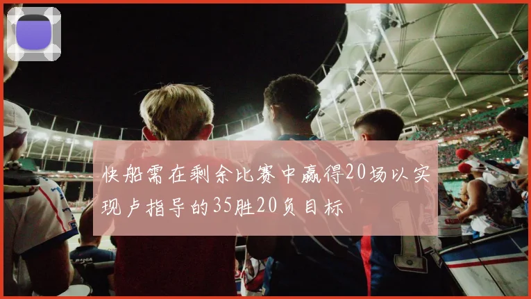 快船需在剩余比赛中赢得20场以实现卢指导的35胜20负目标