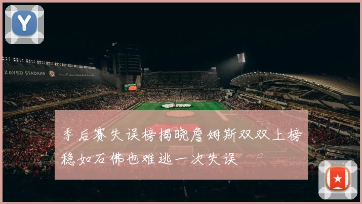 季后赛失误榜揭晓詹姆斯双双上榜稳如石佛也难逃一次失误