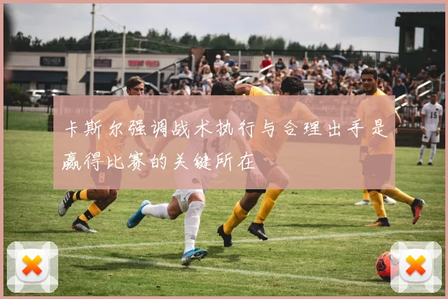 卡斯尔强调战术执行与合理出手是赢得比赛的关键所在