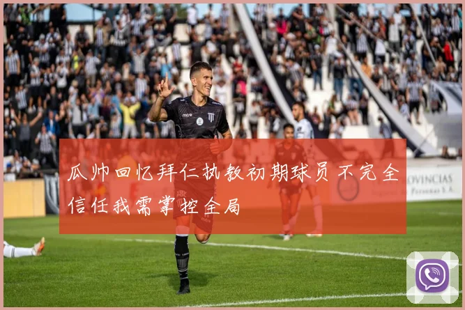 瓜帅回忆拜仁执教初期球员不完全信任我需掌控全局