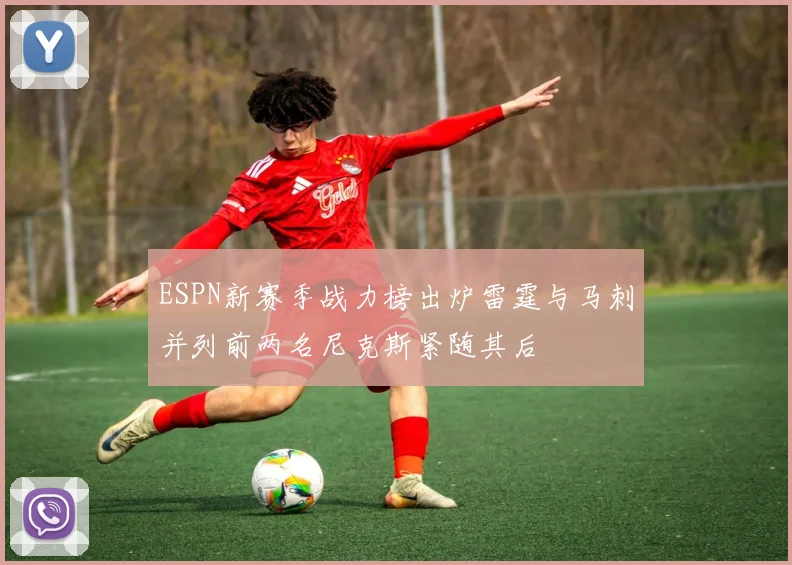 ESPN新赛季战力榜出炉雷霆与马刺并列前两名尼克斯紧随其后