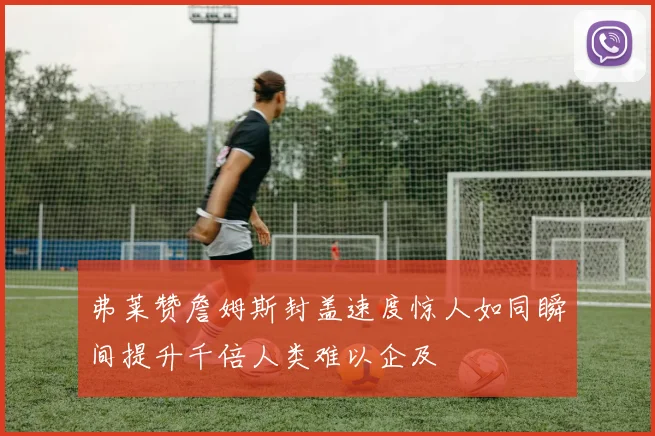 弗莱赞詹姆斯封盖速度惊人如同瞬间提升千倍人类难以企及