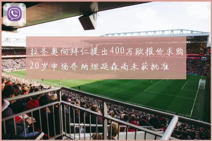 拉齐奥向拜仁提出400万欧报价求购20岁中场乔纳坦延森尚未获批准