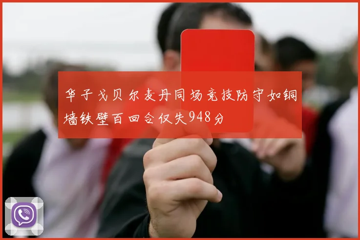 华子戈贝尔麦丹同场竞技防守如铜墙铁壁百回合仅失948分