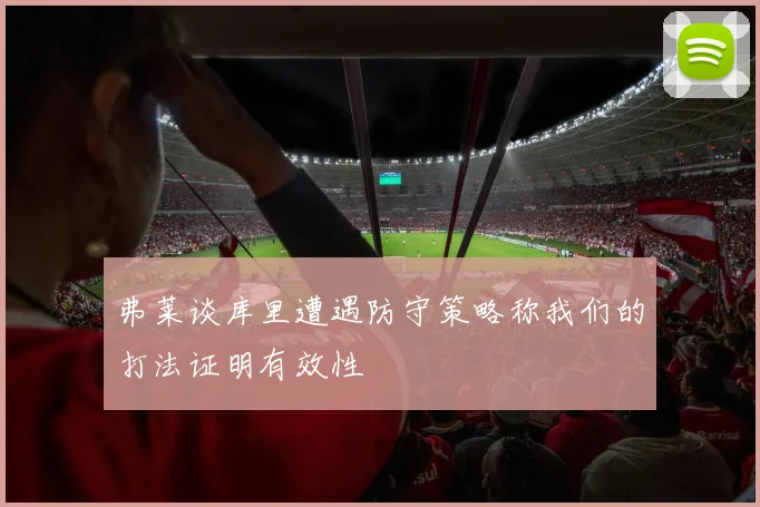 弗莱谈库里遭遇防守策略称我们的打法证明有效性