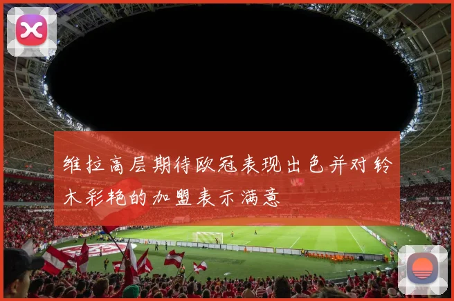 维拉高层期待欧冠表现出色并对铃木彩艳的加盟表示满意