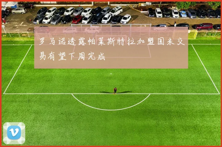 罗马诺透露帕莱斯特拉加盟国米交易有望下周完成