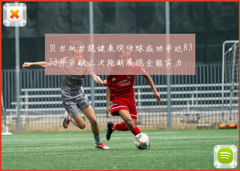 贝尔纳尔稳健表现传球成功率达8333并贡献三次抢断展现全能实力