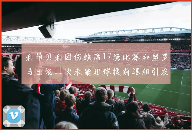 利昂贝利因伤缺席17场比赛加盟罗马出场11次未能进球提前退租引发关注