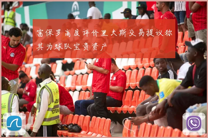 富保罗高度评价里夫斯交易提议称其为球队宝贵资产