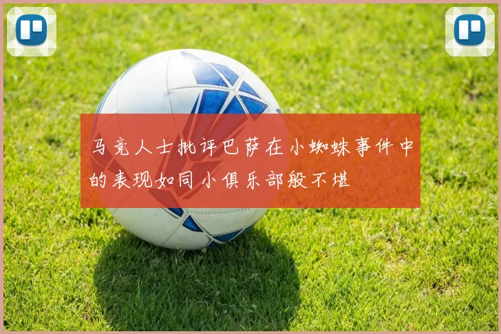 马竞人士批评巴萨在小蜘蛛事件中的表现如同小俱乐部般不堪